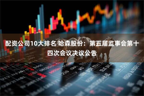 配资公司10大排名 哈森股份：第五届监事会第十四次会议决议公告