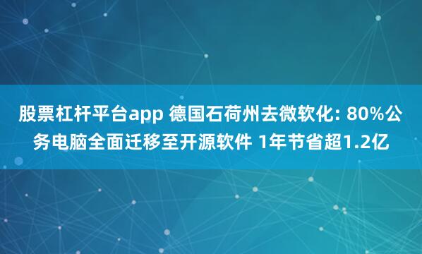 股票杠杆平台app 德国石荷州去微软化: 80%公务电脑全面迁移至开源软件 1年节省超1.2亿