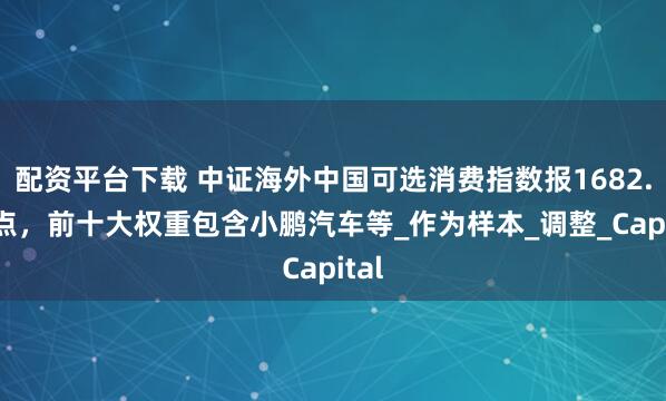 配资平台下载 中证海外中国可选消费指数报1682.48点，前十大权重包含小鹏汽车等_作为样本_调整_Capital