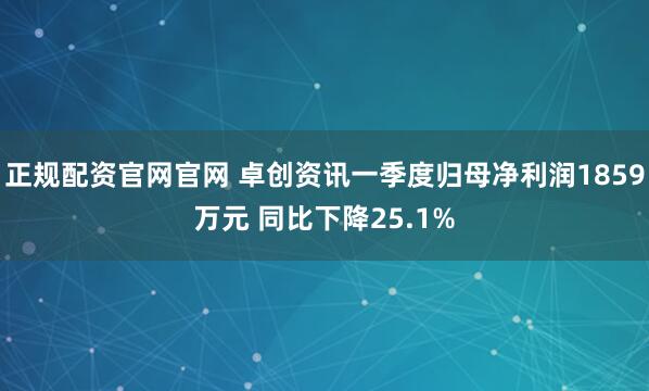 正规配资官网官网 卓创资讯一季度归母净利润1859万元 同比下降25.1%
