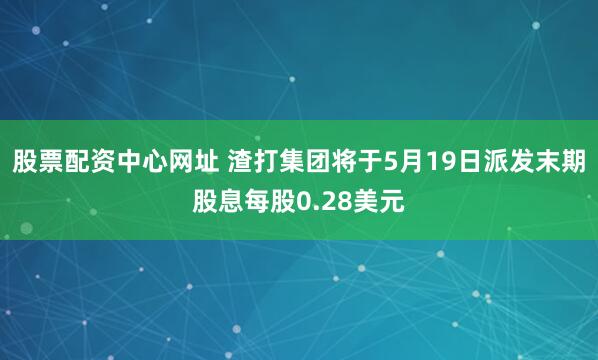 股票配资中心网址 渣打集团将于5月19日派发末期股息每股0.28美元