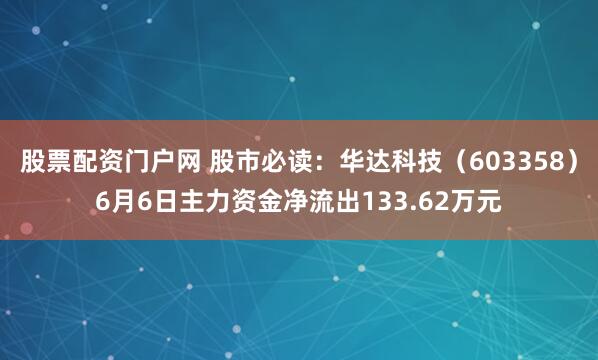 股票配资门户网 股市必读：华达科技（603358）6月6日主力资金净流出133.62万元